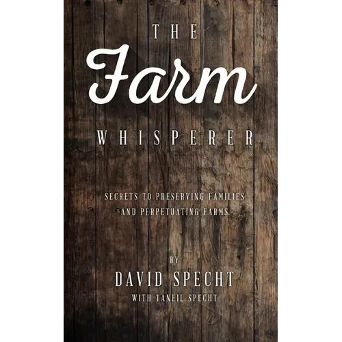 The Farm Whisperer: Secrets to Preserving Families and Perpetuating Farms - Paperback