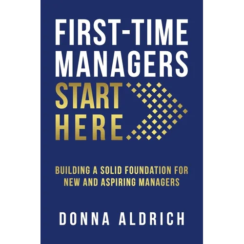First-Time Managers Start Here: Building a Solid Foundation for New and Aspiring Managers - Paperback