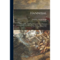 Hannibal: a History of the Art of War Among the Carthaginians and Romans Down to the Battle of Pydna, 168 B.C., With a Detailed - Paperback