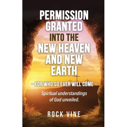 Permission Granted into the New Heaven and New Earth: For Who So Ever Will Come, Spiritual Understandings of God Unveiled. - Paperback