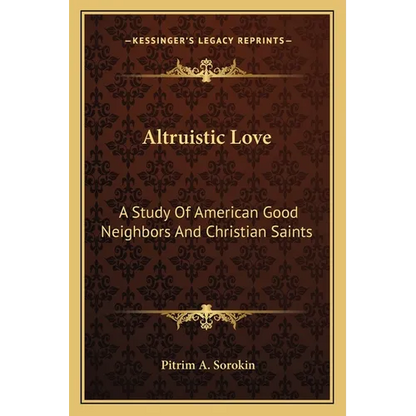 Altruistic Love: A Study Of American Good Neighbors And Christian Saints - Paperback
