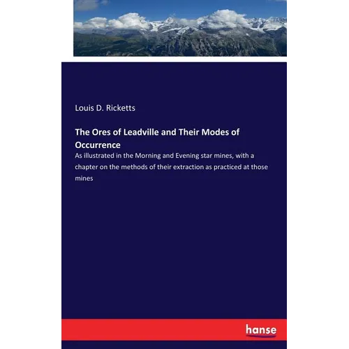 The Ores of Leadville and Their Modes of Occurrence: As illustrated in the Morning and Evening star mines, with a chapter on the methods of their extr - Paperback