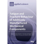 Fatigue and Fracture Behaviour of Additively Manufactured Mechanical Components - Hardcover