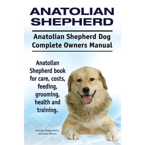 Anatolian Shepherd. Anatolian Shepherd Dog Complete Owners Manual. Anatolian Shepherd book for care, costs, feeding, grooming, health and training. - Paperback