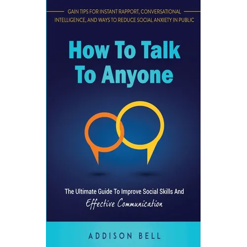 How To Talk To Anyone: The Ultimate Guide To Improve Social Skills And Effective Communication: Gain Tips For Instant Rapport, Conversational - Paperback