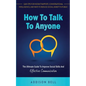 How To Talk To Anyone: The Ultimate Guide To Improve Social Skills And Effective Communication: Gain Tips For Instant Rapport, Conversational - Paperback