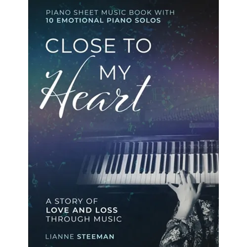 Close to my Heart. Piano Sheet Music Book with 10 Emotional Piano Solos: A Story of Love and Loss Through Music - Paperback
