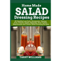 Homemade Salad Dressing Recipe: 85 Healthy Low Carb, Vinaigrette, Vinegar Free, French, Italian, Balsamic, Sour Cream, Mayonnaise and Classic Salad Dr - Paperback