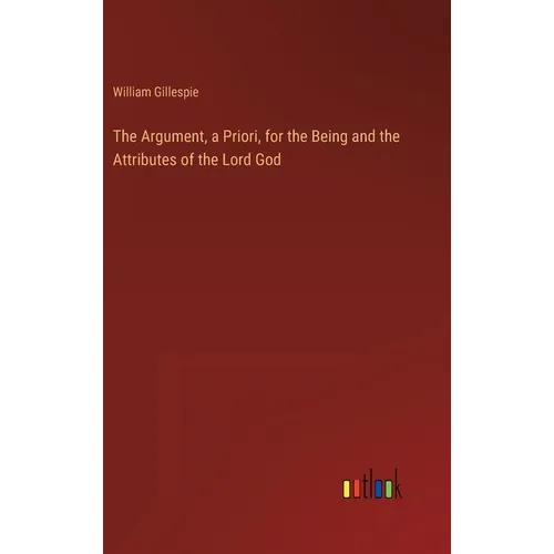 The Argument, a Priori, for the Being and the Attributes of the Lord God - Hardcover