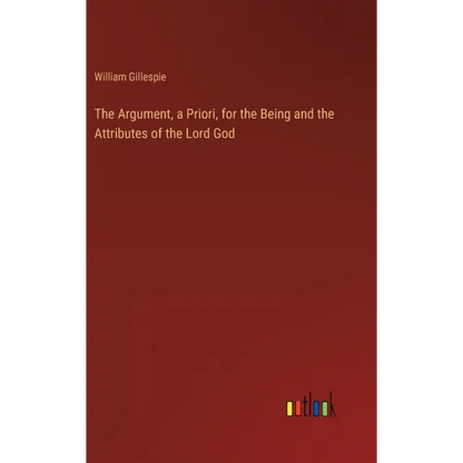 The Argument, a Priori, for the Being and the Attributes of the Lord God - Hardcover