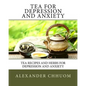 Tea for Depression and Anxiety: Tea Recipes and Herbs for Depression and Anxiety - Paperback
