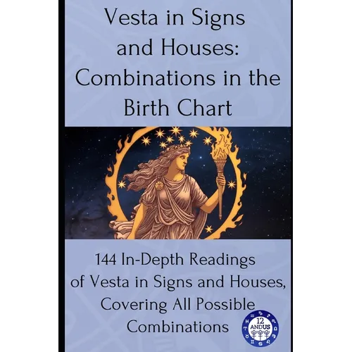 Vesta in Signs and Houses: Combinations in the Birth Chart: 144 In-Depth Readings of Vesta in Signs and Houses, Covering All Possible Combinations - Paperback