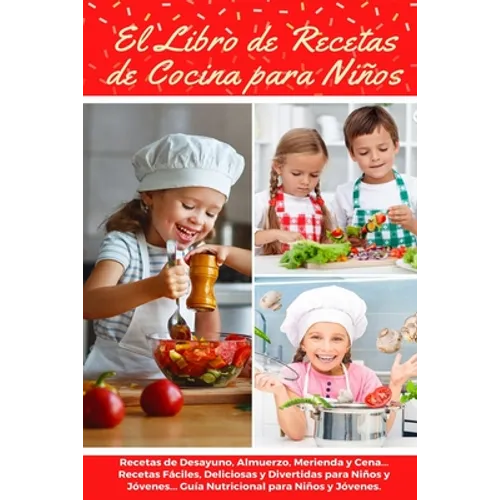 El Libro de Recetas de Cocina Para Niños: Recetas de Desayunos, Almuerzos, Meriendas y Cenas... Recetas Fáciles, Deliciosas y Divertidas para Niños y - Paperback