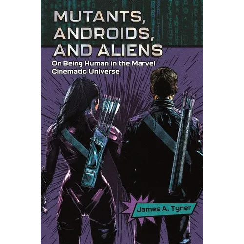 Mutants, Androids, and Aliens: On Being Human in the Marvel Cinematic Universe - Hardcover