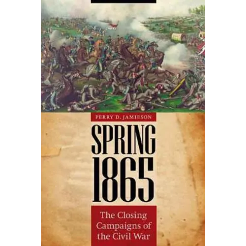 Spring 1865: The Closing Campaigns of the Civil War - Hardcover