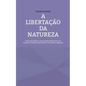 A libertação da natureza: Economia política e espiritual da relação entre ser humano e natureza aprendendo com os povos indígenas - Paperback