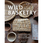 Wild Basketry: Making Baskets and Natural Cordage from Foraged Plants - Hardcover