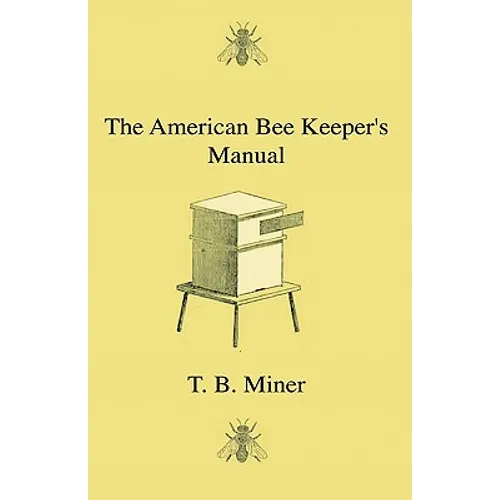 The American Bee Keeper's Manual - Being A Treatise On The History And Domestic Economy Of The Honey-Bee, Embracing A Full Instruction Of The Whole Su - Paperback