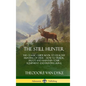 The Still Hunter: The Classic Guide Book to Stealthy Hunting of Deer; How to Track, Shoot and Maintain Your Equipment and Hunting Rifle (Hardcover) - Hardcover