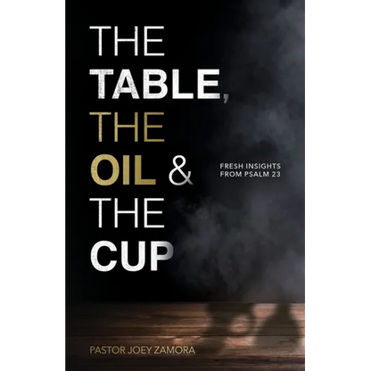 The Table, The Oil, and The Cup: Fresh Insights from Psalm 23 - Paperback