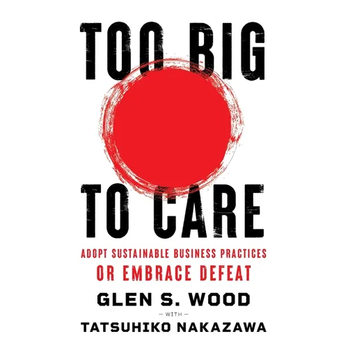 Too Big to Care: Adopt Sustainable Business Practices or Embrace Defeat - Paperback