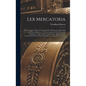 Lex Mercatoria: Or, a Complete Code of Commercial Law; Being a General Guide to All Men in Business ... With an Account of Our Mercant - Hardcover