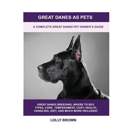 Great Danes as Pets: A Complete Great Danes Pet Owner's Guide - Paperback