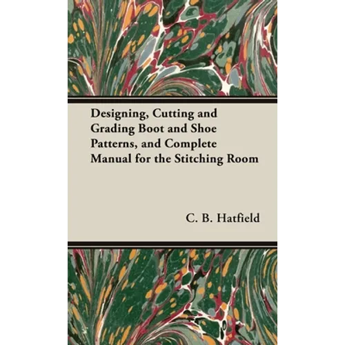 Designing, Cutting and Grading Boot and Shoe Patterns, and Complete Manual for the Stitching Room - Hardcover