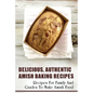 Delicious, Authentic Amish Baking Recipes: Recipes For Family And Guides To Make Amish Food: How To Make Bread Like Amish People - Paperback