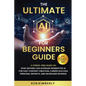The Ultimate AI For Beginners Guide: A Stress-Free Guide on How Anyone Can Leverage Generative AI for Fast Content Creation, Career Success, Personal - Paperback