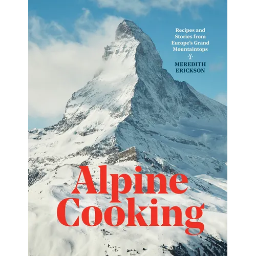 Alpine Cooking: Recipes and Stories from Europe's Grand Mountaintops [A Cookbook] - Hardcover