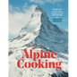 Alpine Cooking: Recipes and Stories from Europe's Grand Mountaintops [A Cookbook] - Hardcover