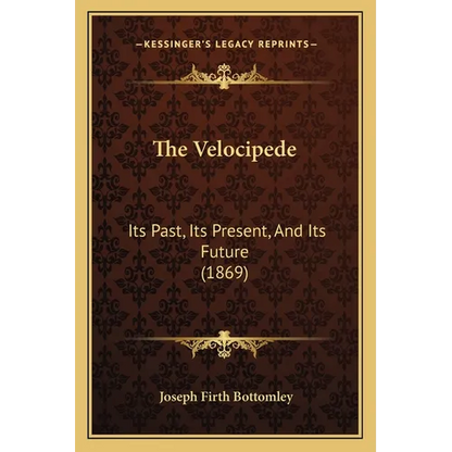 The Velocipede: Its Past, Its Present, And Its Future (1869) - Paperback