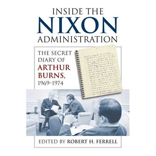 Inside the Nixon Administration: The Secret Diary of Arthur Burns, 1969-1974 - Hardcover