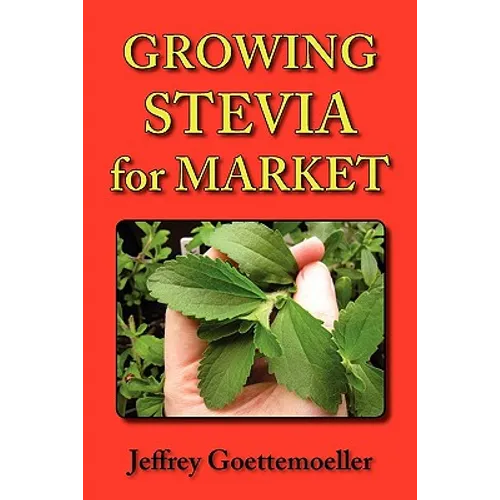 Growing Stevia for Market: Farm, Garden, and Nursery Cultivation of the Sweet Herb, Stevia Rebaudiana - Paperback