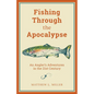 Fishing Through the Apocalypse: An Angler's Adventures in the 21st Century - Hardcover
