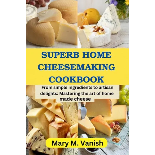 Superb Home Cheesemaking Cookbook: From simple ingredients to artisan delights: Mastering the art of home made cheese - Paperback