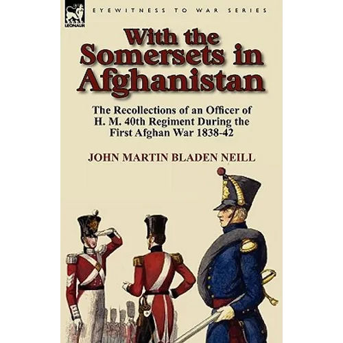 With the Somersets in Afghanistan: The Recollections of an Officer of H. M. 40th Regiment During the First Afghan War 1838-42 - Paperback