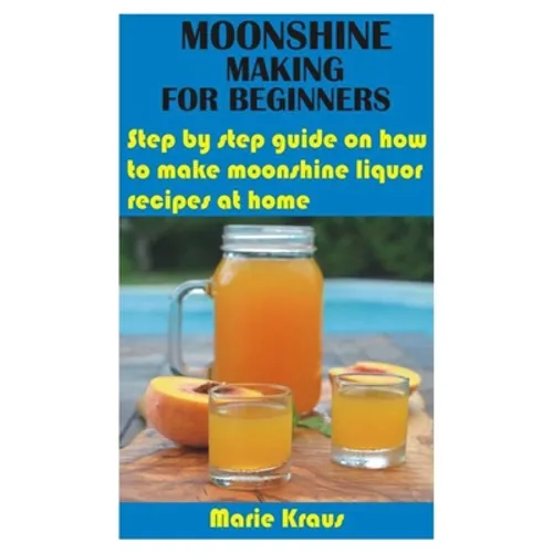 Moonshine Making for Beginners: Step by step guide on how to make moonshine liquor recipes at home - Paperback