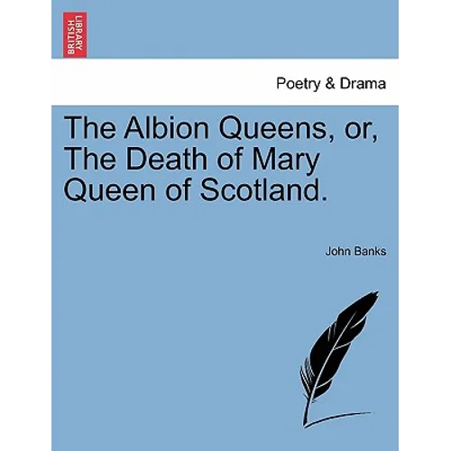 The Albion Queens, Or, the Death of Mary Queen of Scotland. - Paperback