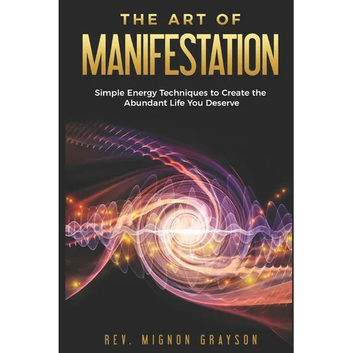 The Art of Manifestation: Simple Energy Techniques to Create the Abundant Life You Deserve - Paperback