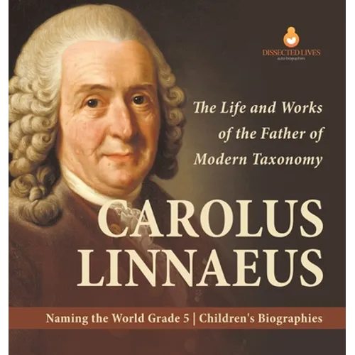 Carolus Linnaeus: The Life and Works of the Father of Modern Taxonomy Naming the World Grade 5 Children's Biographies - Hardcover
