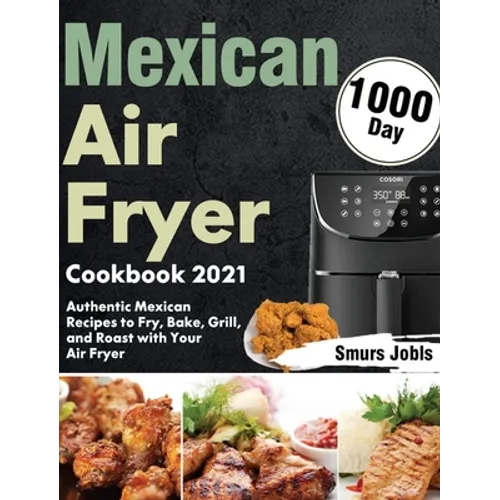 Mexican Air Fryer Cookbook 2021: 1000-Day Authentic Mexican Recipes to Fry, Bake, Grill, and Roast with Your Air Fryer - Hardcover