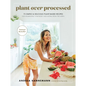 Plant Over Processed: 75 Simple & Delicious Plant-Based Recipes for Nourishing Your Body and Eating from the Earth - Hardcover