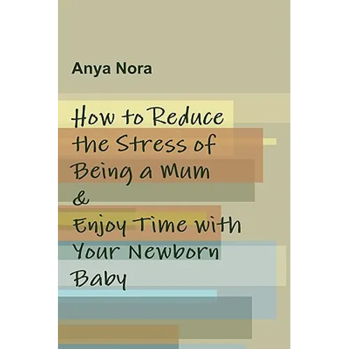 How to Reduce the Stress of Being a Mum & Enjoy Time with Your Newborn Baby - Paperback