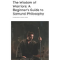 The Wisdom of Warriors: A Beginner's Guide to Samurai Philosophy - Paperback