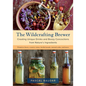 The Wildcrafting Brewer: Creating Unique Drinks and Boozy Concoctions from Nature's Ingredients - Paperback
