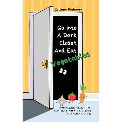 Go Into A Dark Closet And Eat Vegetables: Funny, wise, delightful chatter from K-6 students in a school clinic - Paperback