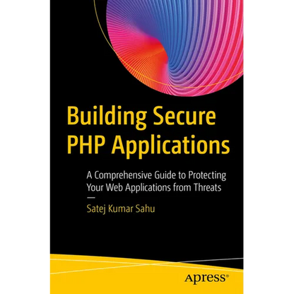 Building Secure PHP Applications: A Comprehensive Guide to Protecting Your Web Applications from Threats - Paperback