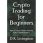 Crypto Trading for Beginners: How to Earn Passive Income with Cryptocurrency - Paperback